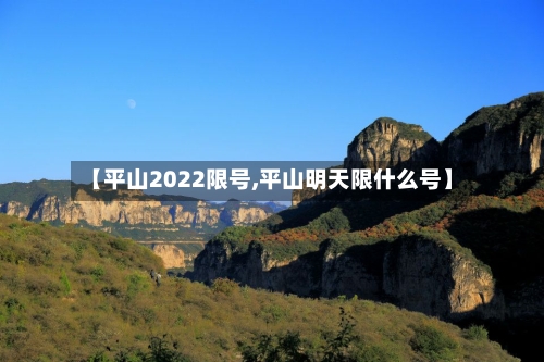 【平山2022限号,平山明天限什么号】-第2张图片