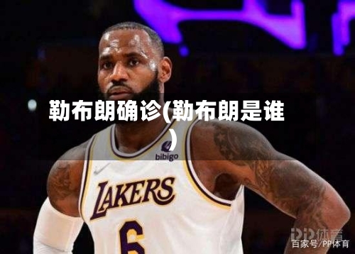 勒布朗确诊(勒布朗是谁)-第3张图片