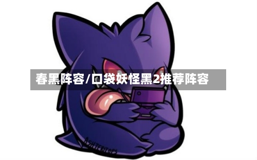 春黑阵容/口袋妖怪黑2推荐阵容