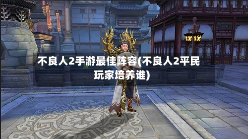 不良人2手游最佳阵容(不良人2平民玩家培养谁)-第2张图片