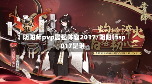 阴阳师pvp最强阵容2017/阴阳师sp017是谁