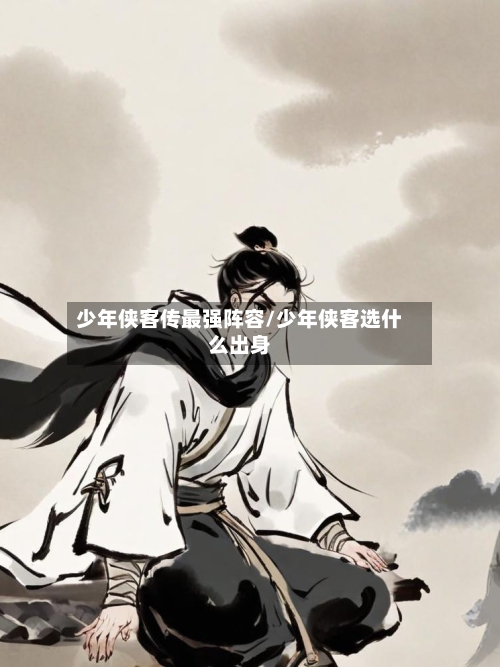 少年侠客传最强阵容/少年侠客选什么出身