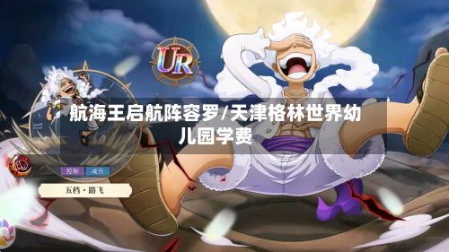 航海王启航阵容罗/天津格林世界幼儿园学费