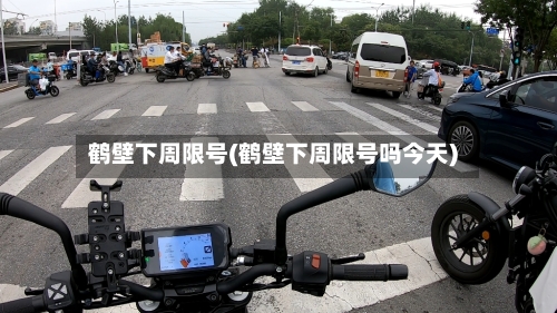 鹤壁下周限号(鹤壁下周限号吗今天)-第2张图片