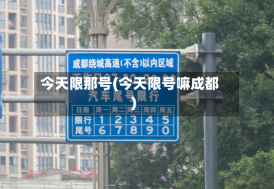 今天限那号(今天限号嘛成都)