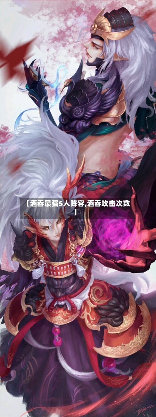 【酒吞最强5人阵容,酒吞攻击次数】-第3张图片