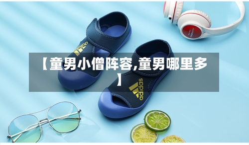 【童男小僧阵容,童男哪里多】-第2张图片