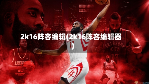 2k16阵容编辑(2k16阵容编辑器)