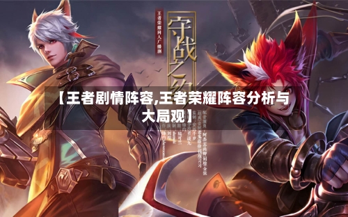 【王者剧情阵容,王者荣耀阵容分析与大局观】