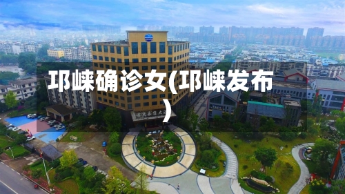 邛崃确诊女(邛崃发布)