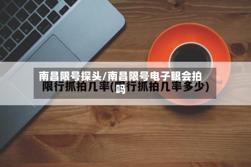 南昌限号探头/南昌限号电子眼会拍吗-第2张图片