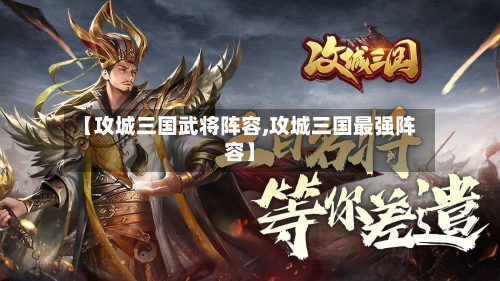 【攻城三国武将阵容,攻城三国最强阵容】