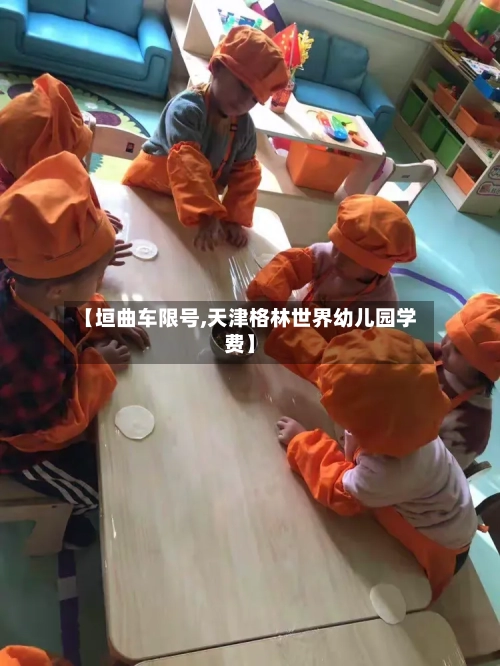 【垣曲车限号,天津格林世界幼儿园学费】
