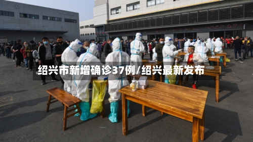 绍兴市新增确诊37例/绍兴最新发布-第3张图片