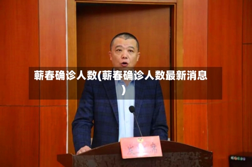 蕲春确诊人数(蕲春确诊人数最新消息)-第2张图片