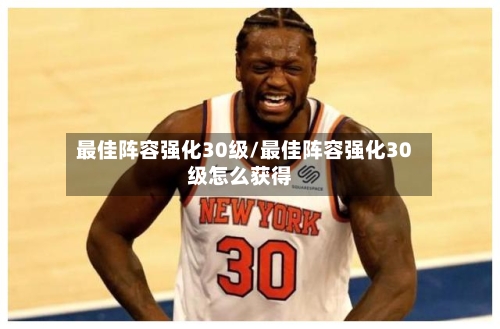 最佳阵容强化30级/最佳阵容强化30级怎么获得-第2张图片