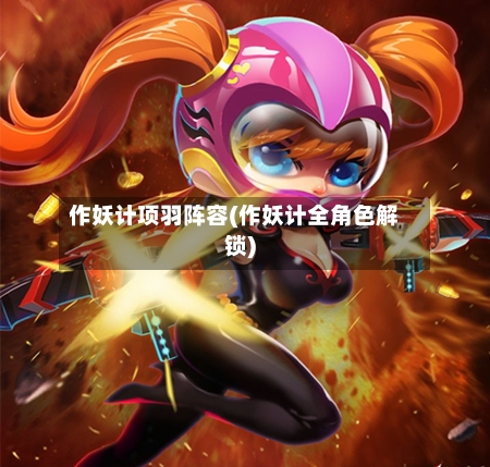 作妖计项羽阵容(作妖计全角色解锁)-第2张图片