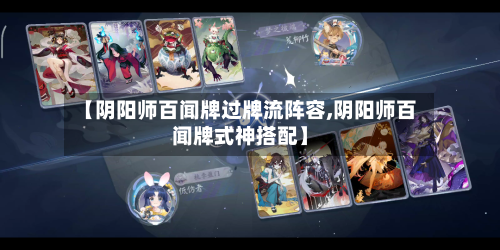 【阴阳师百闻牌过牌流阵容,阴阳师百闻牌式神搭配】