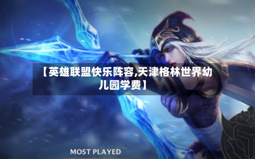 【英雄联盟快乐阵容,天津格林世界幼儿园学费】