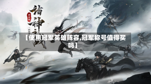 【使用冠军英雄阵容,冠军称号值得买吗】-第2张图片
