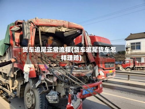 货车追尾正常流程(货车追尾货车怎样理赔)