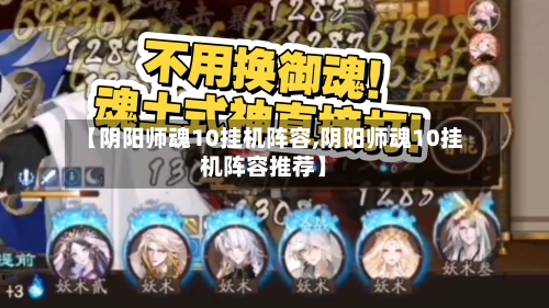 【阴阳师魂10挂机阵容,阴阳师魂10挂机阵容推荐】