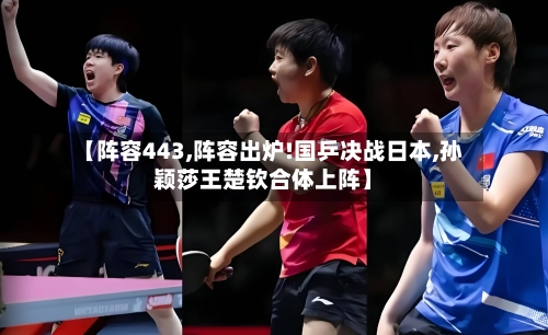 【阵容443,阵容出炉!国乒决战日本,孙颖莎王楚钦合体上阵】